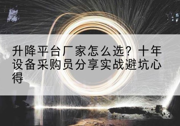 巴塘升降平台厂家-怎么选？十年设备采购员分享实战避坑心得
