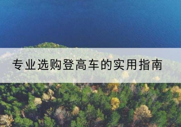 巴塘电动登高车厂家推荐-专业选购登高车的实用指南