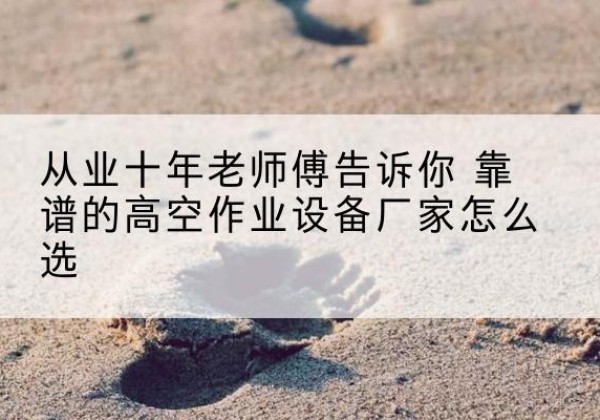 巴塘高空作业升降机厂家推荐-从业十年老师傅告诉你 靠谱的高空作业设备厂家怎么选