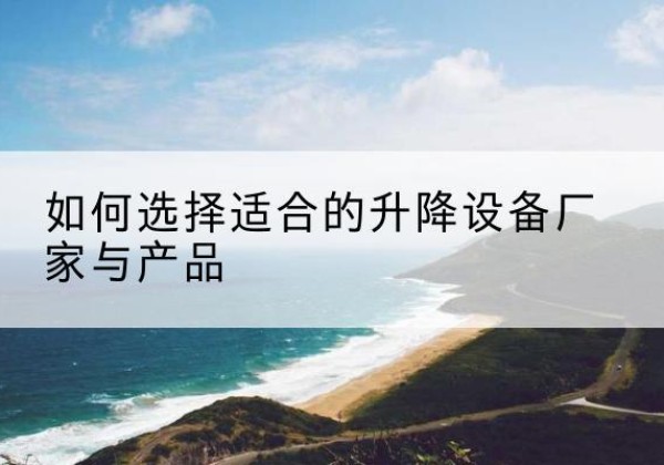 巴塘电动升降平台厂家-如何选择适合的升降设备厂家与产品