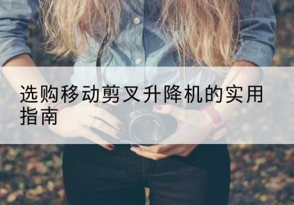 巴塘移动剪叉升降机怎么选-选购移动剪叉升降机的实用指南